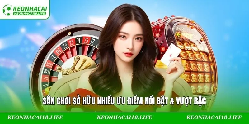 Sân chơi sở hữu nhiều ưu điểm nổi bật & vượt bậc